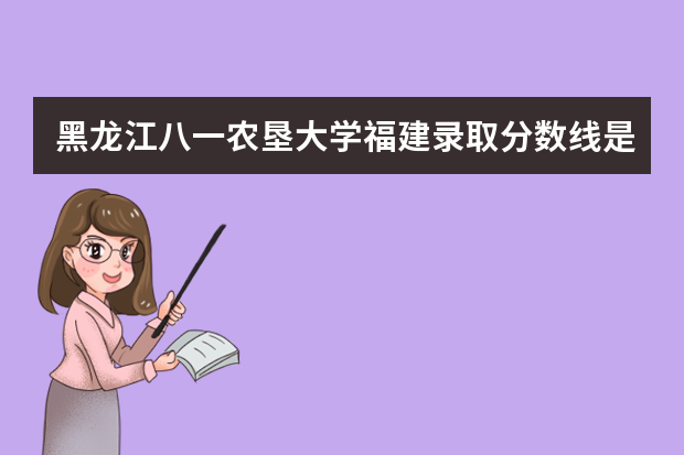 黑龙江八一农垦大学福建录取分数线是多少 黑龙江八一农垦大学福建招生人数多少